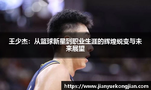 王少杰：从篮球新星到职业生涯的辉煌蜕变与未来展望