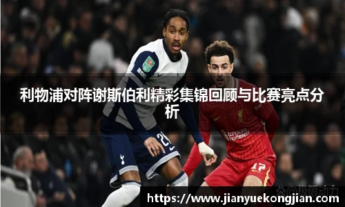 利物浦对阵谢斯伯利精彩集锦回顾与比赛亮点分析